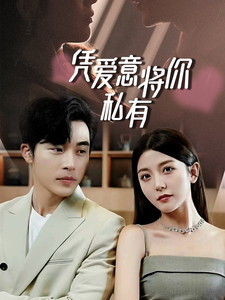 一吻定情，顾总家里真的不穷&凭爱意将你私有全集(大结局)
